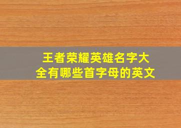 王者荣耀英雄名字大全有哪些首字母的英文