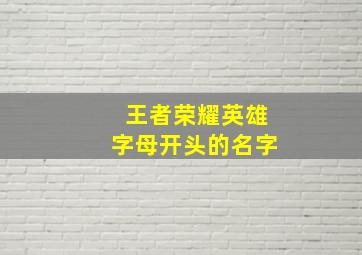 王者荣耀英雄字母开头的名字