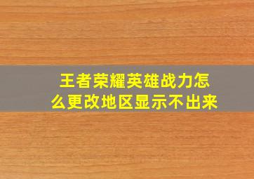 王者荣耀英雄战力怎么更改地区显示不出来