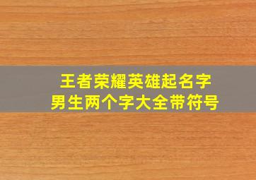 王者荣耀英雄起名字男生两个字大全带符号