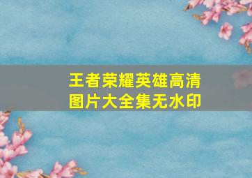 王者荣耀英雄高清图片大全集无水印