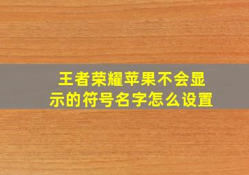 王者荣耀苹果不会显示的符号名字怎么设置