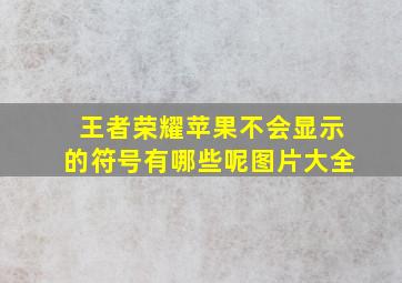 王者荣耀苹果不会显示的符号有哪些呢图片大全