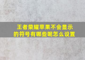 王者荣耀苹果不会显示的符号有哪些呢怎么设置