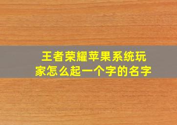 王者荣耀苹果系统玩家怎么起一个字的名字