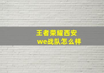 王者荣耀西安we战队怎么样