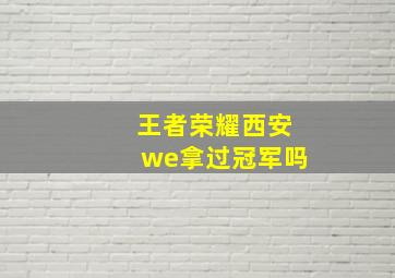 王者荣耀西安we拿过冠军吗