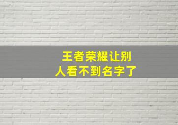 王者荣耀让别人看不到名字了