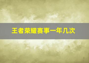 王者荣耀赛事一年几次