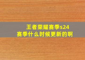 王者荣耀赛季s24赛季什么时候更新的啊