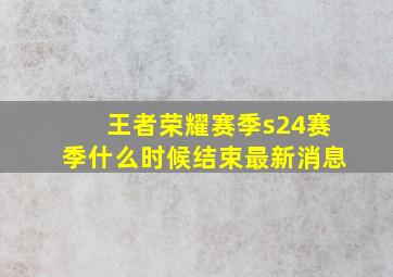 王者荣耀赛季s24赛季什么时候结束最新消息