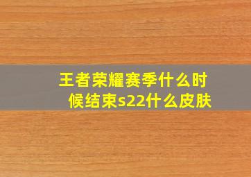 王者荣耀赛季什么时候结束s22什么皮肤