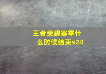 王者荣耀赛季什么时候结束s24