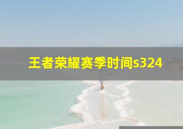 王者荣耀赛季时间s324