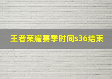 王者荣耀赛季时间s36结束