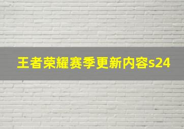 王者荣耀赛季更新内容s24