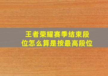 王者荣耀赛季结束段位怎么算是按最高段位