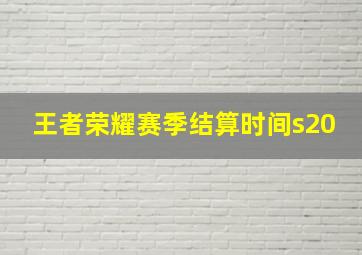 王者荣耀赛季结算时间s20