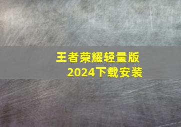 王者荣耀轻量版2024下载安装