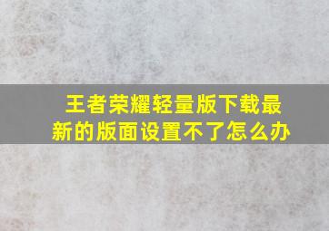 王者荣耀轻量版下载最新的版面设置不了怎么办