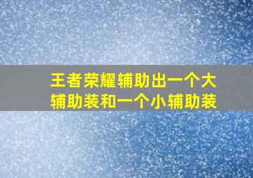 王者荣耀辅助出一个大辅助装和一个小辅助装