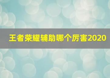 王者荣耀辅助哪个厉害2020