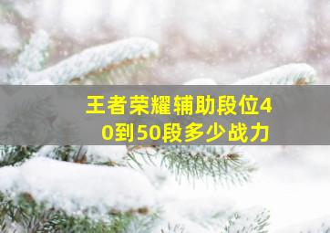 王者荣耀辅助段位40到50段多少战力