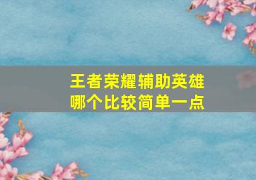 王者荣耀辅助英雄哪个比较简单一点