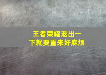 王者荣耀退出一下就要重来好麻烦