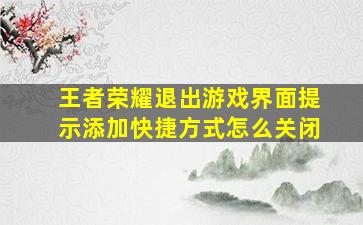 王者荣耀退出游戏界面提示添加快捷方式怎么关闭