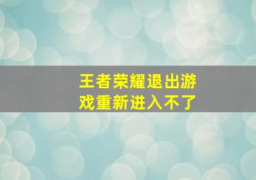 王者荣耀退出游戏重新进入不了