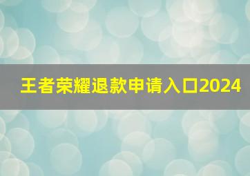 王者荣耀退款申请入口2024