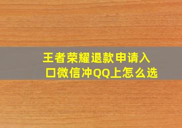 王者荣耀退款申请入口微信冲QQ上怎么选