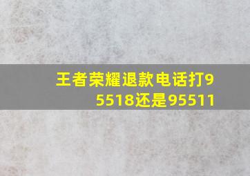 王者荣耀退款电话打95518还是95511