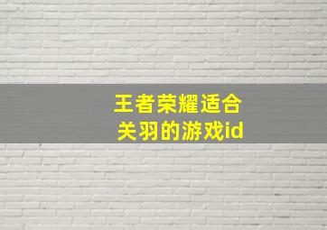 王者荣耀适合关羽的游戏id