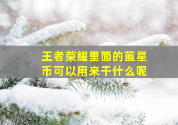 王者荣耀里面的蓝星币可以用来干什么呢