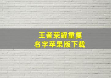 王者荣耀重复名字苹果版下载