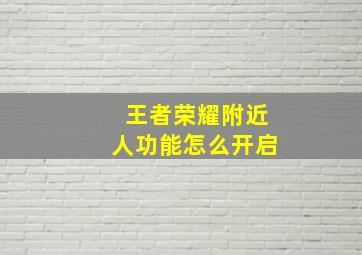 王者荣耀附近人功能怎么开启