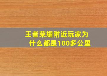 王者荣耀附近玩家为什么都是100多公里