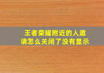 王者荣耀附近的人邀请怎么关闭了没有显示