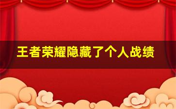 王者荣耀隐藏了个人战绩