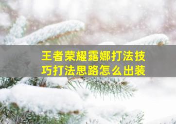 王者荣耀露娜打法技巧打法思路怎么出装