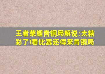 王者荣耀青铜局解说:太精彩了!看比赛还得来青铜局