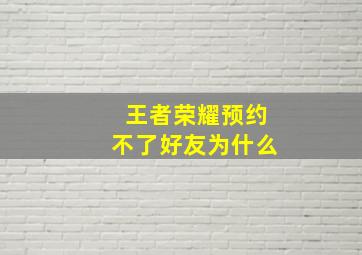 王者荣耀预约不了好友为什么