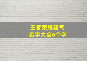 王者荣耀骚气名字大全6个字