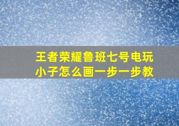 王者荣耀鲁班七号电玩小子怎么画一步一步教