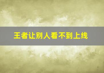 王者让别人看不到上线