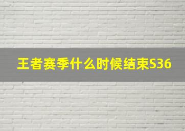 王者赛季什么时候结束S36