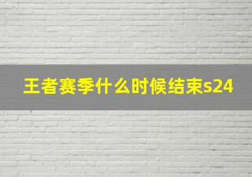 王者赛季什么时候结束s24