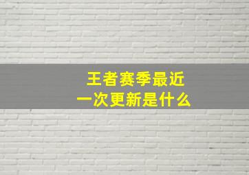 王者赛季最近一次更新是什么